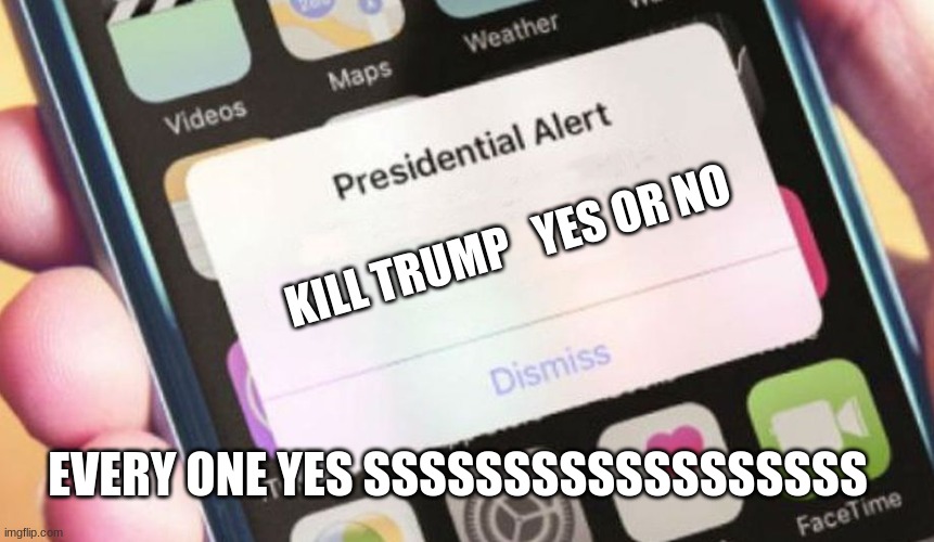 Presidential Alert | KILL TRUMP   YES OR NO; EVERY ONE YES SSSSSSSSSSSSSSSSSS | image tagged in memes,presidential alert | made w/ Imgflip meme maker