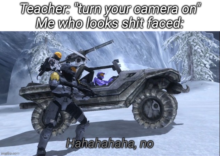 Haha no | Teacher: "turn your camera on"
Me who looks shit faced: | image tagged in haha no | made w/ Imgflip meme maker