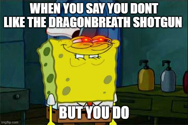 Don't You Squidward | WHEN YOU SAY YOU DONT LIKE THE DRAGONBREATH SHOTGUN; BUT YOU DO | image tagged in memes,don't you squidward | made w/ Imgflip meme maker