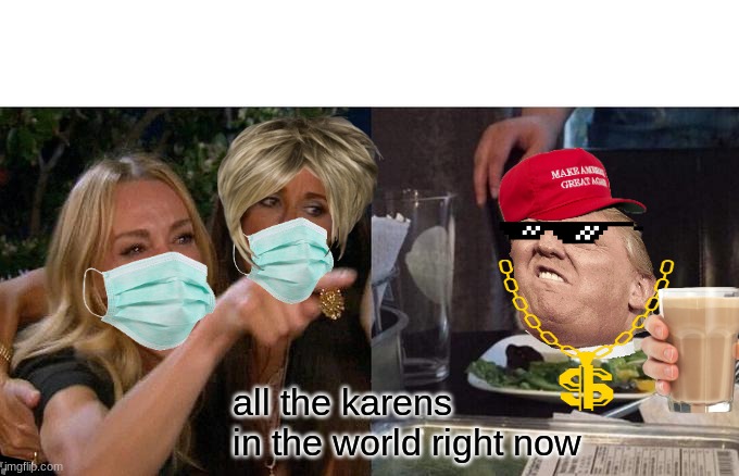 karen | all the karens in the world right now | image tagged in memes,woman yelling at cat | made w/ Imgflip meme maker