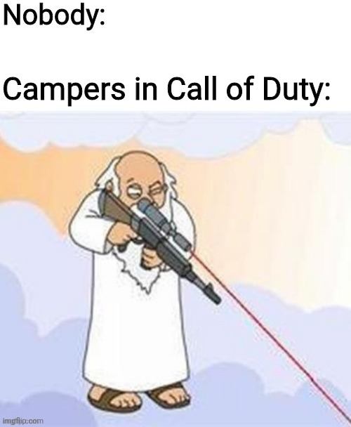 God... why? | Nobody:; Campers in Call of Duty: | image tagged in memes,fun,call of duty | made w/ Imgflip meme maker