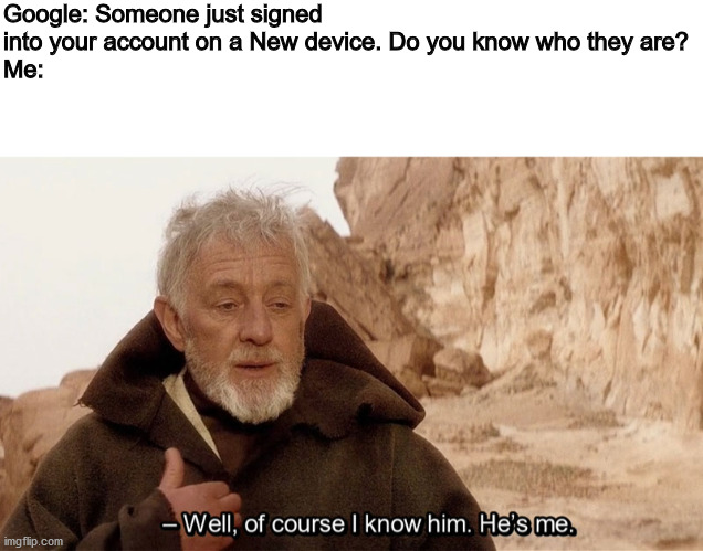 Google: Someone just signed into your account on a New device. Do you know who they are?
Me: | image tagged in blank white template,obi wan of course i know him he s me | made w/ Imgflip meme maker