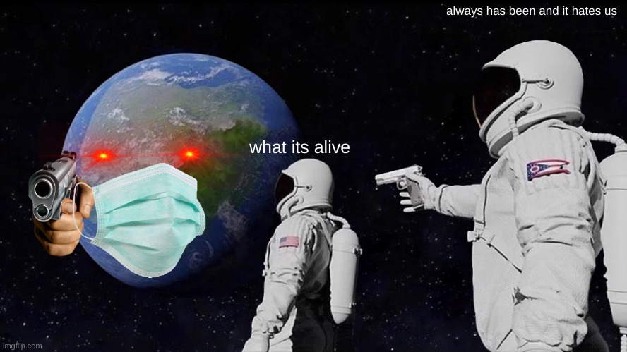 what earth is probably like | always has been and it hates us; what its alive | image tagged in memes,always has been | made w/ Imgflip meme maker