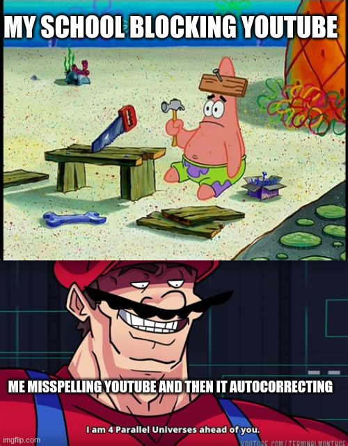 infinite IQ | MY SCHOOL BLOCKING YOUTUBE; ME MISSPELLING YOUTUBE AND THEN IT AUTOCORRECTING | image tagged in i am 4 parallel universes ahead of you,patrick star | made w/ Imgflip meme maker