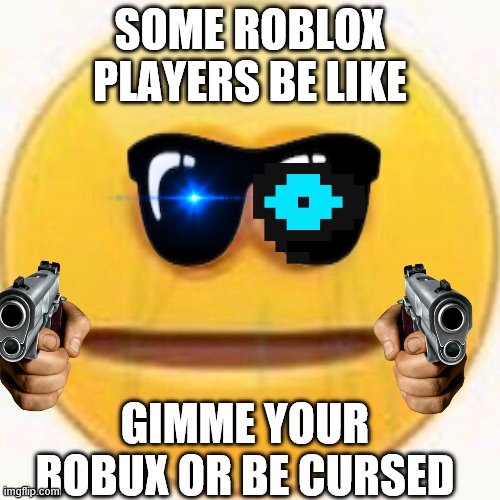 Cursed Emoji | SOME ROBLOX PLAYERS BE LIKE; GIMME YOUR ROBUX OR BE CURSED | image tagged in cursed emoji | made w/ Imgflip meme maker