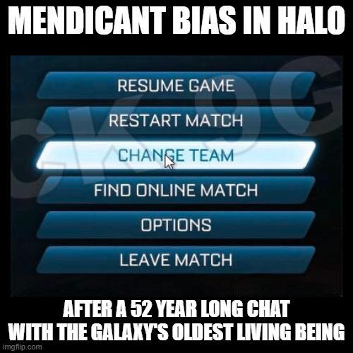 Change Team | MENDICANT BIAS IN HALO; AFTER A 52 YEAR LONG CHAT WITH THE GALAXY'S OLDEST LIVING BEING | image tagged in change team | made w/ Imgflip meme maker