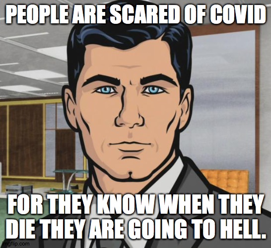 Jesus is the way, the truth and the life.... | PEOPLE ARE SCARED OF COVID; FOR THEY KNOW WHEN THEY DIE THEY ARE GOING TO HELL. | image tagged in memes,archer | made w/ Imgflip meme maker
