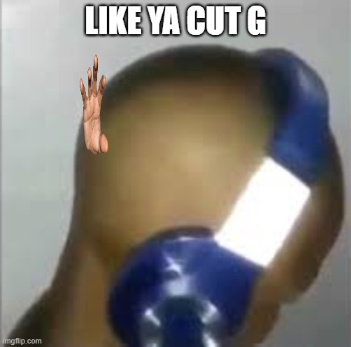 I like ya cut G | LIKE YA CUT G | image tagged in i like ya cut g | made w/ Imgflip meme maker