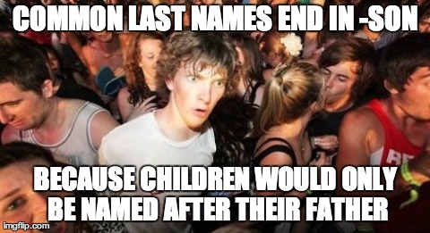 Sudden Clarity Clarence Meme | COMMON LAST NAMES END IN -SON BECAUSE CHILDREN WOULD
ONLY BE NAMED AFTER THEIR FATHER | image tagged in memes,sudden clarity clarence | made w/ Imgflip meme maker