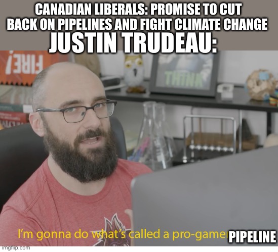 Canadian politics | CANADIAN LIBERALS: PROMISE TO CUT BACK ON PIPELINES AND FIGHT CLIMATE CHANGE; JUSTIN TRUDEAU:; PIPELINE | image tagged in i'm gonna do what's called a pro-gamer move | made w/ Imgflip meme maker