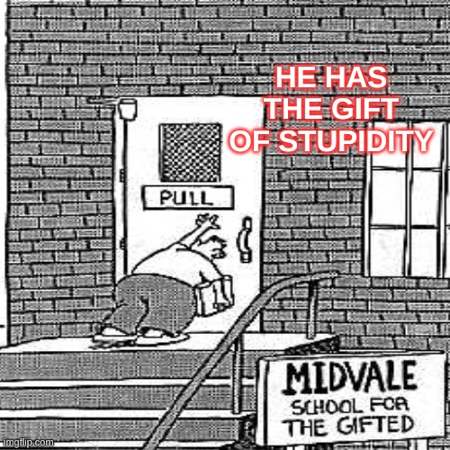 A school of gifted stupidity | HE HAS THE GIFT OF STUPIDITY | image tagged in special kind of stupid,push,pull | made w/ Imgflip meme maker