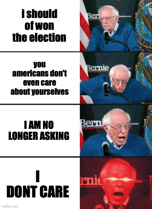 screw you guys im going home | i should of won the election; you americans don't even care about yourselves; I AM NO LONGER ASKING; I DONT CARE | image tagged in bernie sanders reaction nuked | made w/ Imgflip meme maker