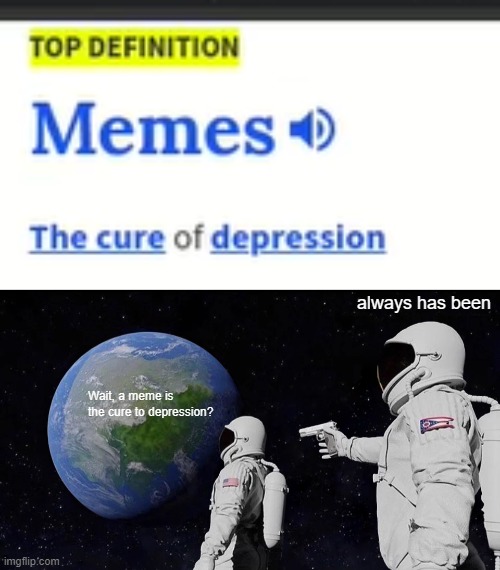 always has been; Wait, a meme is the cure to depression? | image tagged in memes,always has been | made w/ Imgflip meme maker