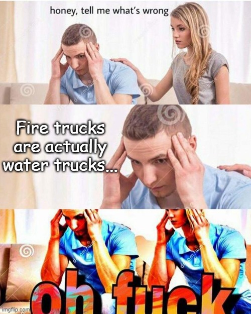 Tell me how in the comments... | Fire trucks are actually water trucks... | image tagged in memes,honey tell me what's wrong | made w/ Imgflip meme maker