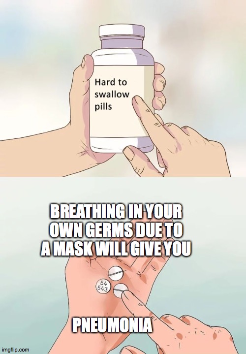 Rona 2021 | BREATHING IN YOUR OWN GERMS DUE TO A MASK WILL GIVE YOU; PNEUMONIA | image tagged in memes,hard to swallow pills | made w/ Imgflip meme maker