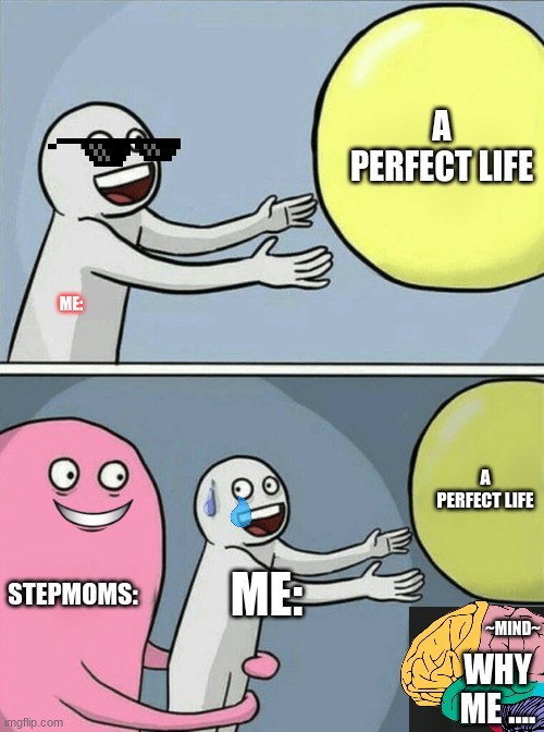 Uh why is this so true | A PERFECT LIFE; ME:; A PERFECT LIFE; STEPMOMS:; ME:; ~MIND~; WHY ME .... | image tagged in memes,running away balloon | made w/ Imgflip meme maker