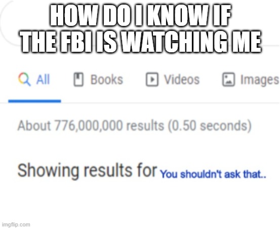 You shouldn't ask that.. | HOW DO I KNOW IF THE FBI IS WATCHING ME | image tagged in you shouldn't ask that | made w/ Imgflip meme maker