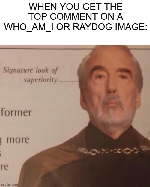 Im Bored | WHEN YOU GET THE TOP COMMENT ON A WHO_AM_I OR RAYDOG IMAGE: | image tagged in signature look of superiority | made w/ Imgflip meme maker