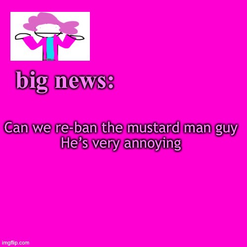 Like good god, its mustard, no one cares | Can we re-ban the mustard man guy
He’s very annoying | image tagged in alwayzbread big news | made w/ Imgflip meme maker