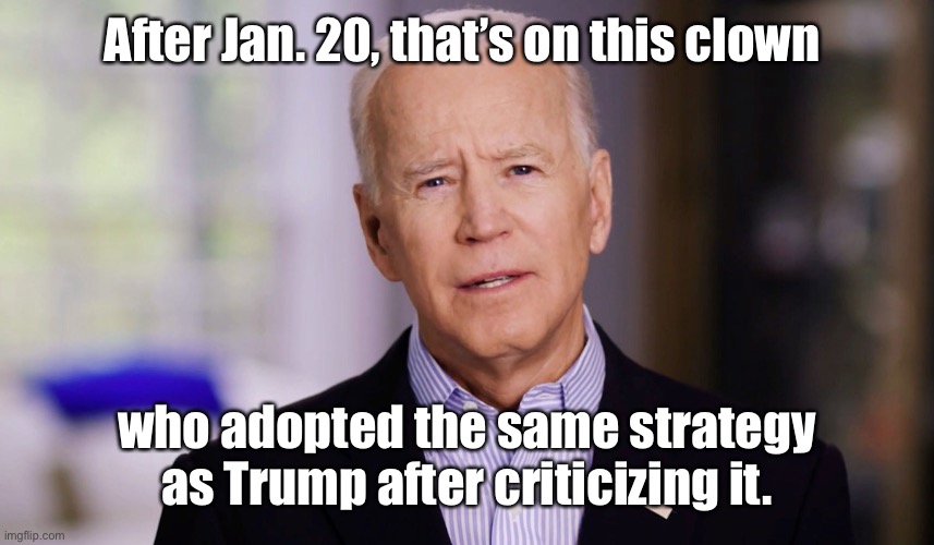 Joe Biden 2020 | After Jan. 20, that’s on this clown who adopted the same strategy as Trump after criticizing it. | image tagged in joe biden 2020 | made w/ Imgflip meme maker