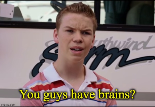 You Guys are Getting Paid | You guys have brains? | image tagged in you guys are getting paid | made w/ Imgflip meme maker
