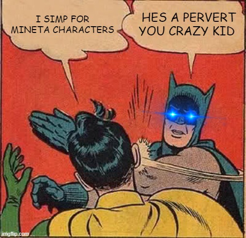 Me to my best friend | I SIMP FOR MINETA CHARACTERS; HES A PERVERT YOU CRAZY KID | image tagged in memes,batman slapping robin | made w/ Imgflip meme maker