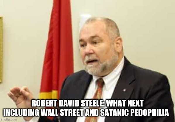 ROBERT DAVID STEELE: WHAT NEXT INCLUDING WALL STREET AND SATANIC PEDOPHILIA | image tagged in politics | made w/ Imgflip meme maker