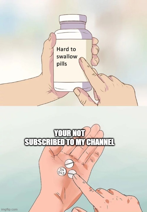 Hard To Swallow Pills | YOUR NOT SUBSCRIBED TO MY CHANNEL | image tagged in memes,hard to swallow pills | made w/ Imgflip meme maker