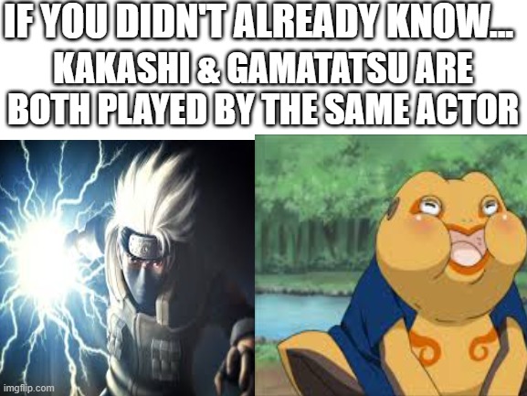 You probably already knew, if this is a repost, please tell me | IF YOU DIDN'T ALREADY KNOW... KAKASHI & GAMATATSU ARE BOTH PLAYED BY THE SAME ACTOR | made w/ Imgflip meme maker