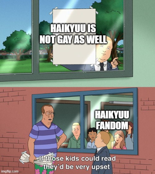 If those kids could read they'd be very upset | HAIKYUU IS NOT GAY AS WELL HAIKYUU FANDOM | image tagged in if those kids could read they'd be very upset | made w/ Imgflip meme maker