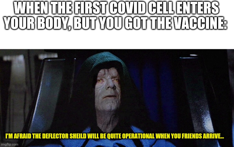Emperor Palpatine | WHEN THE FIRST COVID CELL ENTERS YOUR BODY, BUT YOU GOT THE VACCINE:; I'M AFRAID THE DEFLECTOR SHEILD WILL BE QUITE OPERATIONAL WHEN YOU FRIENDS ARRIVE... | image tagged in emperor palpatine | made w/ Imgflip meme maker