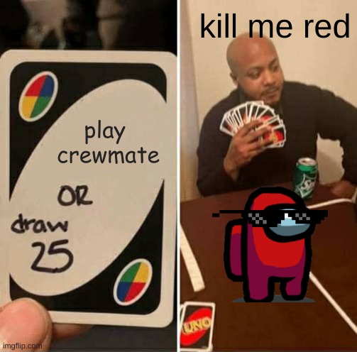 UNO Draw 25 Cards | kill me red; play  crewmate | image tagged in memes,uno draw 25 cards | made w/ Imgflip meme maker