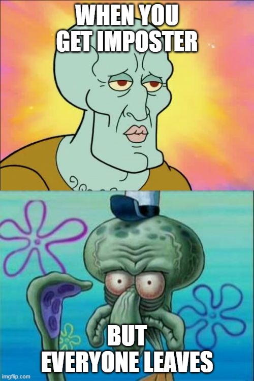 Don't you hat it when this happens | WHEN YOU GET IMPOSTER; BUT EVERYONE LEAVES | image tagged in memes,squidward | made w/ Imgflip meme maker