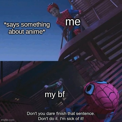 ;-; | me; *says something about anime*; my bf | image tagged in don't you dare finish that sentence | made w/ Imgflip meme maker