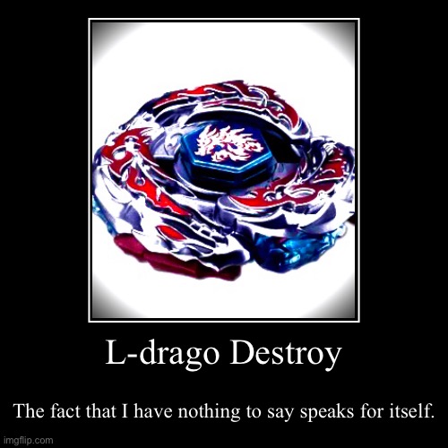 L-drago Destroy | The fact that I have nothing to say speaks for itself. | image tagged in funny,demotivationals | made w/ Imgflip demotivational maker