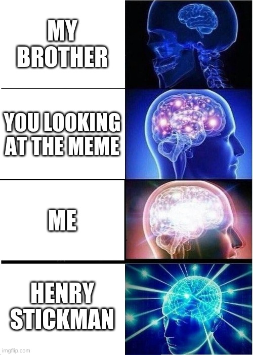 brains of veiwers | MY BROTHER; YOU LOOKING AT THE MEME; ME; HENRY STICKMAN | image tagged in memes,expanding brain | made w/ Imgflip meme maker