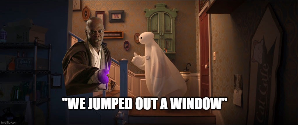 I made something...too soon? | "WE JUMPED OUT A WINDOW" | image tagged in funny,star wars,disney,baymax,mace windu | made w/ Imgflip meme maker