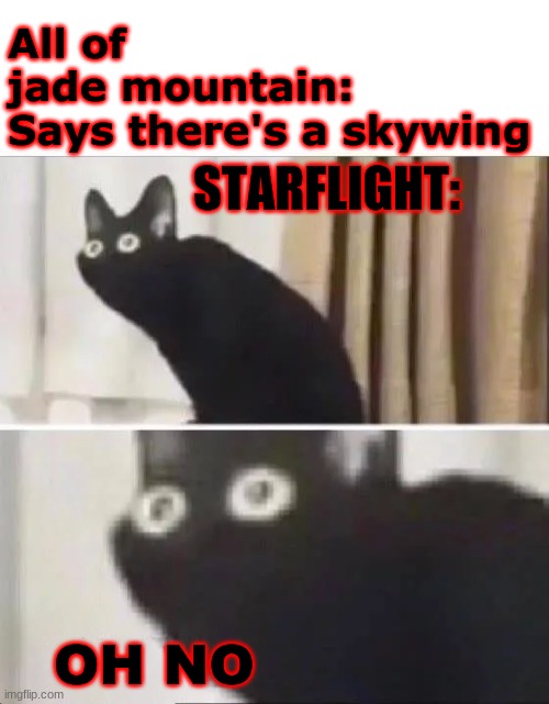 moon rising meme | All of jade mountain: Says there's a skywing; STARFLIGHT:; OH NO | image tagged in funny,memes,oh no black cat,oh no,wings of fire | made w/ Imgflip meme maker