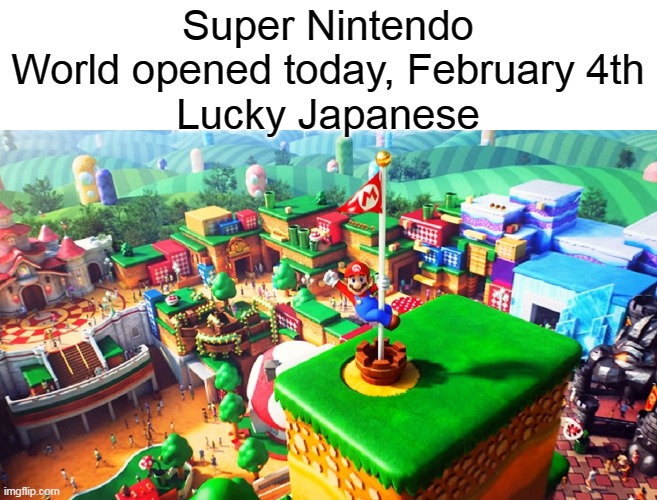 The Japanese lucky we have to wait till 2022 | Super Nintendo World opened today, February 4th
Lucky Japanese | image tagged in nintendo,fun,world | made w/ Imgflip meme maker