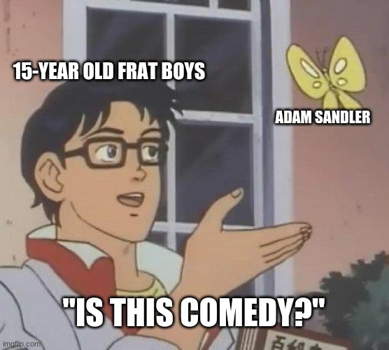 Is This A Pigeon Meme | 15-YEAR OLD FRAT BOYS; ADAM SANDLER; "IS THIS COMEDY?" | image tagged in memes,is this a pigeon | made w/ Imgflip meme maker
