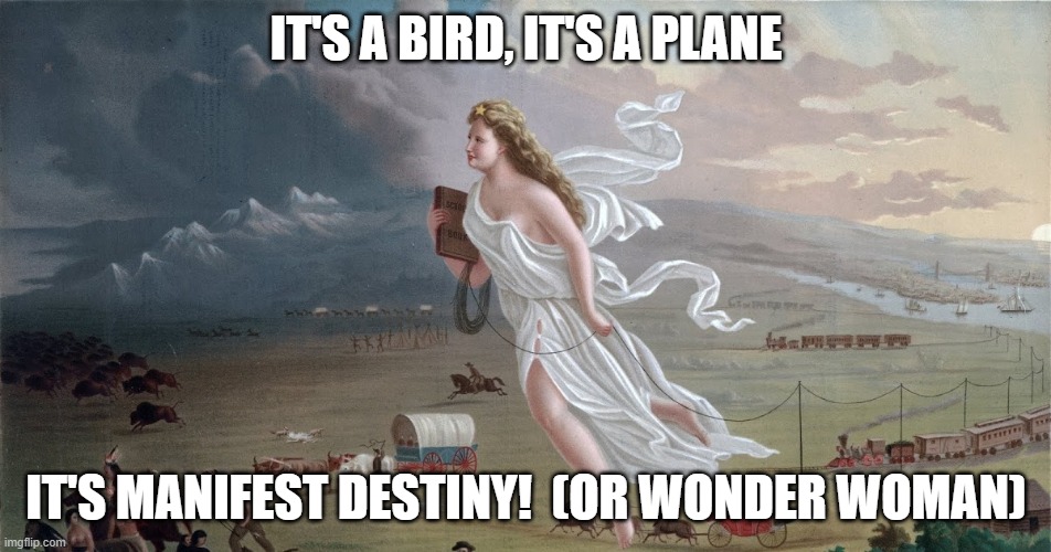 Manifest Destiny | IT'S A BIRD, IT'S A PLANE; IT'S MANIFEST DESTINY!  (OR WONDER WOMAN) | image tagged in america | made w/ Imgflip meme maker