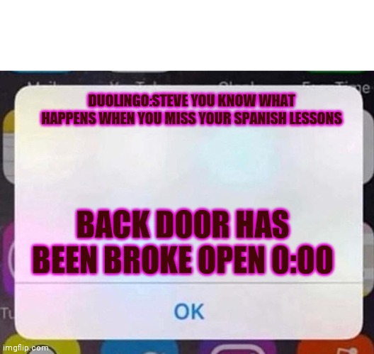 Dont forget for your own good | DUOLINGO:STEVE YOU KNOW WHAT HAPPENS WHEN YOU MISS YOUR SPANISH LESSONS; BACK DOOR HAS BEEN BROKE OPEN 0:00 | image tagged in iphone notification | made w/ Imgflip meme maker