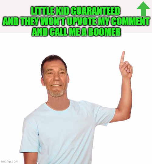 point up | LITTLE KID GUARANTEED 
AND THEY WON'T UPVOTE MY COMMENT
AND CALL ME A BOOMER | image tagged in point up | made w/ Imgflip meme maker