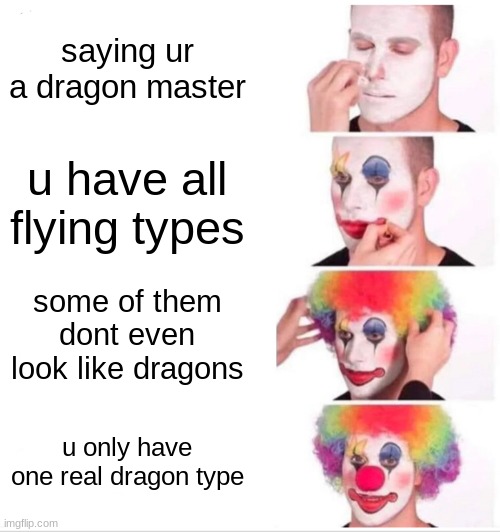 Clown Applying Makeup | saying ur a dragon master; u have all flying types; some of them dont even look like dragons; u only have one real dragon type | image tagged in memes,clown applying makeup | made w/ Imgflip meme maker