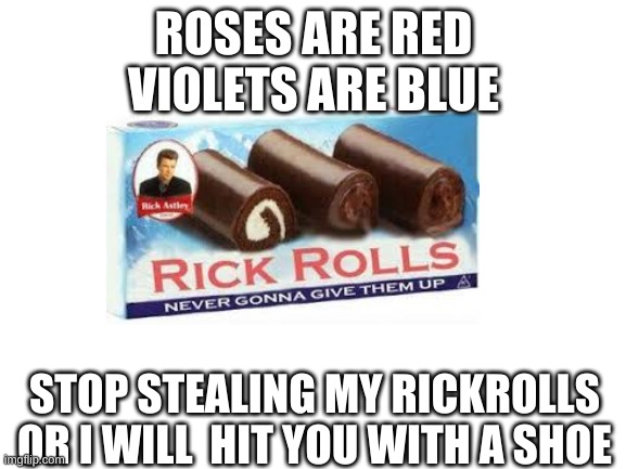 Rik RolS | ROSES ARE RED
VIOLETS ARE BLUE; STOP STEALING MY RICKROLLS
OR I WILL  HIT YOU WITH A SHOE | image tagged in blank white template | made w/ Imgflip meme maker