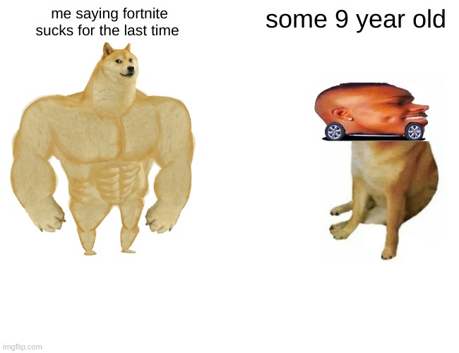 cry | me saying fortnite sucks for the last time; some 9 year old | image tagged in memes,buff doge vs cheems | made w/ Imgflip meme maker