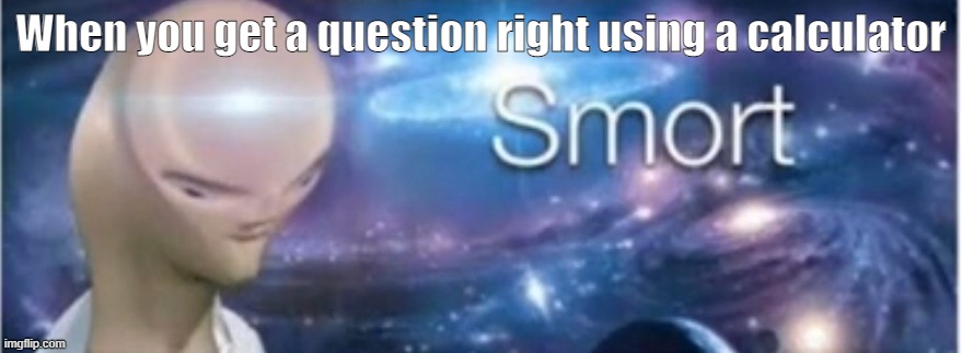 Scool smort | When you get a question right using a calculator | image tagged in meme man smort,meme,memes | made w/ Imgflip meme maker