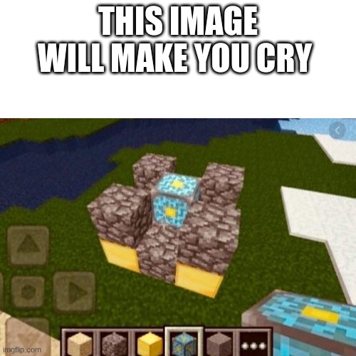 sad | THIS IMAGE WILL MAKE YOU CRY | image tagged in minecraft | made w/ Imgflip meme maker