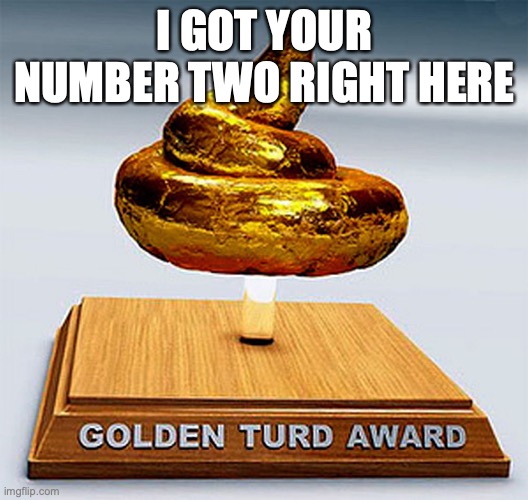 golden turd award | I GOT YOUR NUMBER TWO RIGHT HERE | image tagged in golden turd award | made w/ Imgflip meme maker