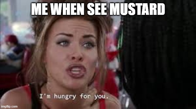 ME WHEN SEE MUSTARD | made w/ Imgflip meme maker